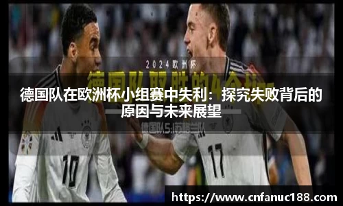 德国队在欧洲杯小组赛中失利：探究失败背后的原因与未来展望