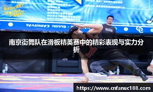 南京街舞队在滑板精英赛中的精彩表现与实力分析