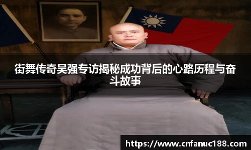街舞传奇吴强专访揭秘成功背后的心路历程与奋斗故事