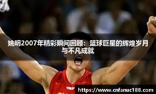 姚明2007年精彩瞬间回顾：篮球巨星的辉煌岁月与不凡成就