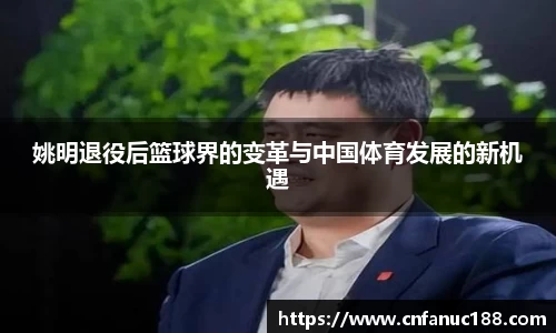 姚明退役后篮球界的变革与中国体育发展的新机遇