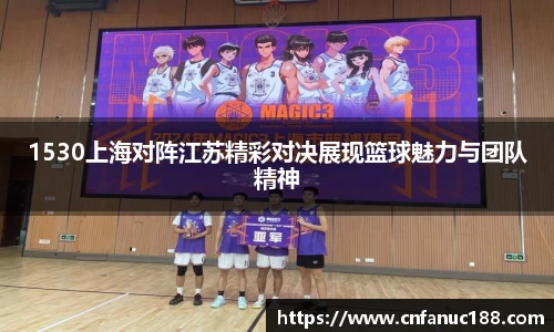 1530上海对阵江苏精彩对决展现篮球魅力与团队精神
