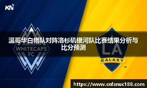 温哥华白帽队对阵洛杉矶银河队比赛结果分析与比分预测