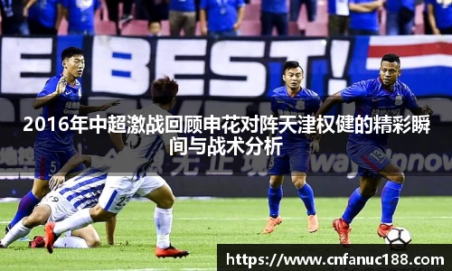 2016年中超激战回顾申花对阵天津权健的精彩瞬间与战术分析