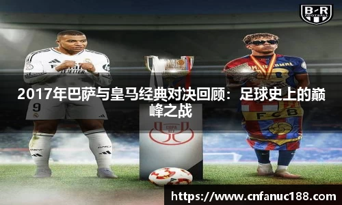 2017年巴萨与皇马经典对决回顾：足球史上的巅峰之战