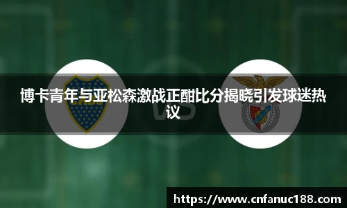 博卡青年与亚松森激战正酣比分揭晓引发球迷热议