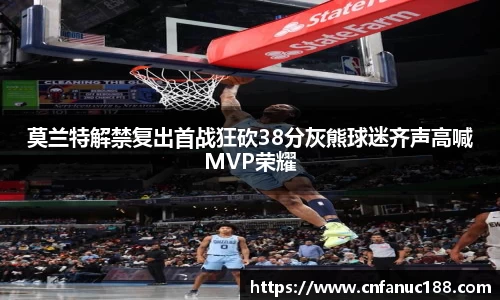 莫兰特解禁复出首战狂砍38分灰熊球迷齐声高喊MVP荣耀
