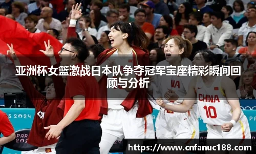 亚洲杯女篮激战日本队争夺冠军宝座精彩瞬间回顾与分析