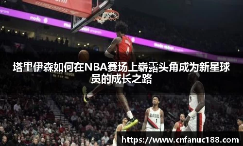 塔里伊森如何在NBA赛场上崭露头角成为新星球员的成长之路