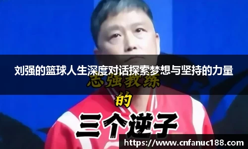 刘强的篮球人生深度对话探索梦想与坚持的力量
