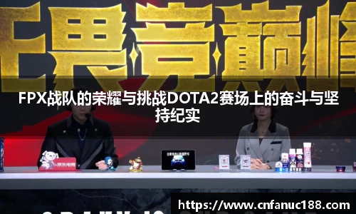 FPX战队的荣耀与挑战DOTA2赛场上的奋斗与坚持纪实
