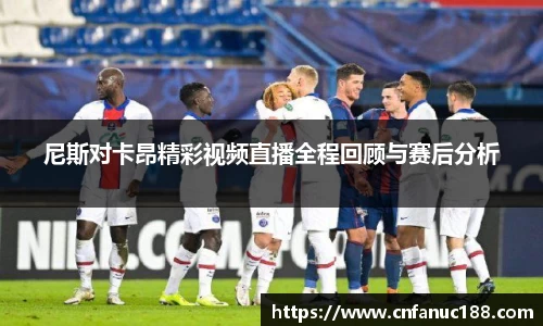 xc体育尼斯对卡昂精彩视频直播全程回顾与赛后分析
