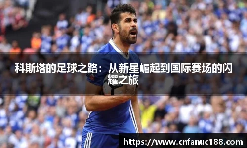 xc体育科斯塔的足球之路：从新星崛起到国际赛场的闪耀之旅